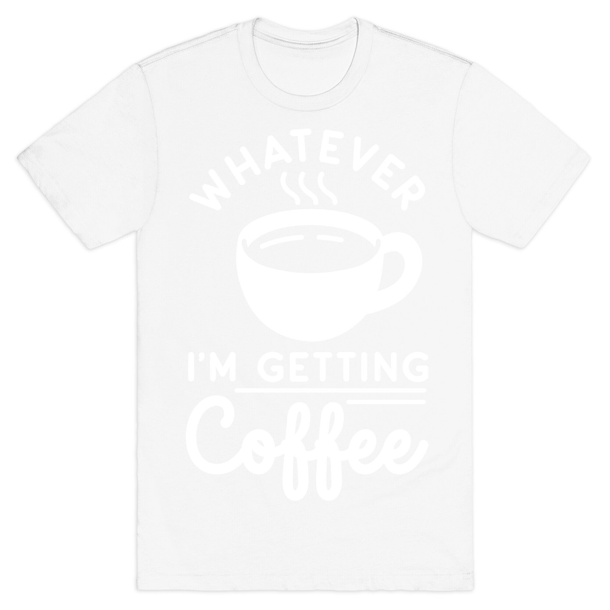 Whatever I'm Getting Coffee T-Shirt